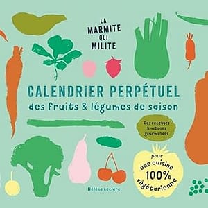 Calendrier perpétuel des fruits & légumes de saison: Des recettes & astuces gourmandes pour une cuisine 100% végétarienne